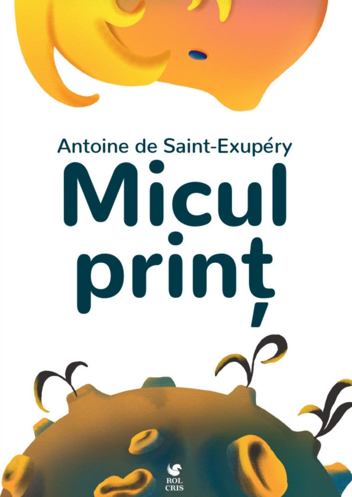 Micul print, Antoine De Saint - Exupery, Rolcris